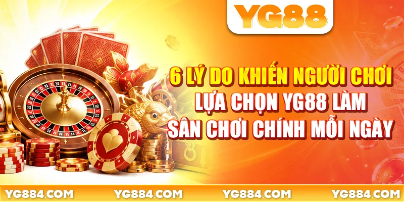6 lý do khiến người chơi lựa chọn YG88 làm sân chơi giải trí chính mỗi ngày