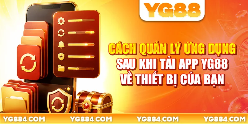 Cách quản lý ứng dụng sau khi tải app YG88 về thiết bị của bạn