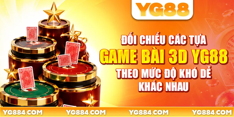 Đối chiếu các tựa game bài 3D YG88 theo mức độ khó dễ khác nhau