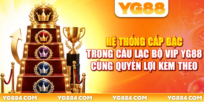 Hệ thống cấp bậc trong câu lạc bộ VIP YG88 cùng quyền lợi kèm theo