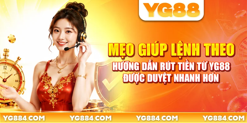 Mẹo giúp lệnh theo hướng dẫn rút tiền từ YG88 được duyệt nhanh hơn