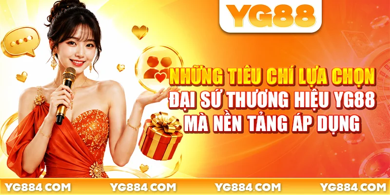 Những tiêu chí lựa chọn đại sứ thương hiệu YG88 mà nền tảng áp dụng