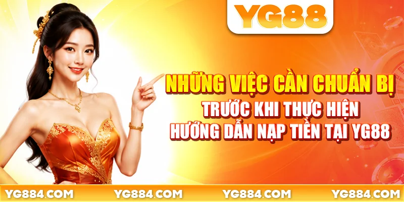 Những việc cần chuẩn bị trước khi thực hiện hướng dẫn nạp tiền tại YG88