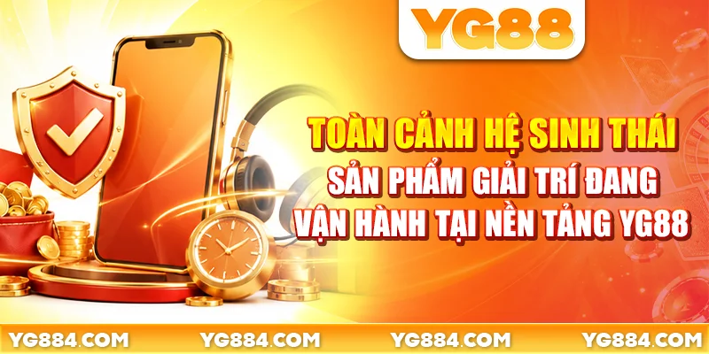 Toàn cảnh hệ sinh thái sản phẩm giải trí đang vận hành tại nền tảng YG88